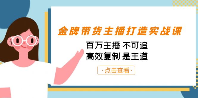 金牌带货主播打造实战课：百万主播 不可追，高效复制 是王道（10节课）-网创源码