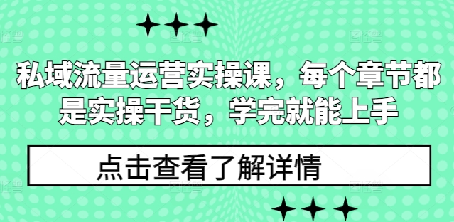 私域流量运营实操课，每个章节都是实操干货，学完就能上手-网创源码
