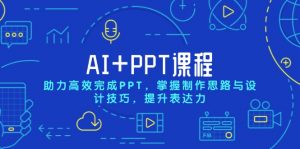 AI+PPT课程，助力高效完成PPT，掌握制作思路与设计技巧，提升表达力-网创源码