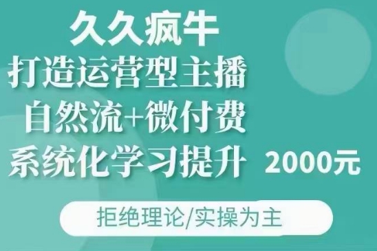 久久疯牛·自然流+微付费(12月23更新)打造运营型主播，包11月+12月-网创源码