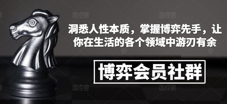 博弈会员社群，洞悉人性本质，掌握博弈先手，让你在生活的各个领域中游刃有余-网创源码