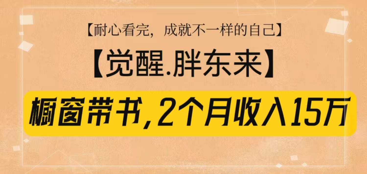 橱窗带书《觉醒,胖东来》,2个月收入15W,没难度只照做!-网创源码