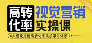 高转化率·视觉营销实操课，4大模块搭建高转化率系统学习体系-网创源码