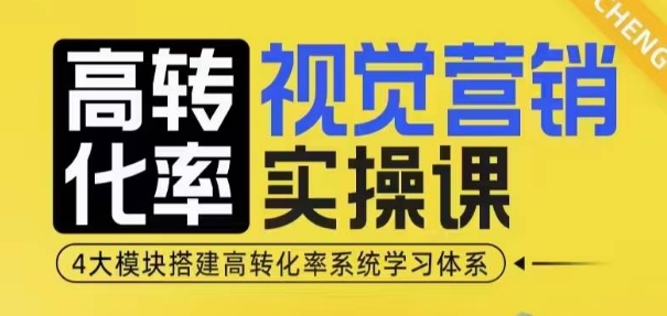 高转化率·视觉营销实操课，4大模块搭建高转化率系统学习体系-网创源码