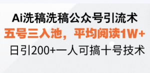 Ai洗稿洗稿公众号引流术,五号三入池,平均阅读1W+,日引200+一人可搞...-网创源码