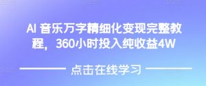 AI音乐精细化变现完整教程,360小时投入纯收益4W-网创源码