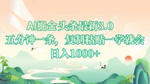 AI掘头条最新3.0，5分钟一条，复制粘贴一学就会，日入1000+-网创源码