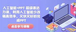 人工智能+PPT 超级表达力课，利用人工智能少改稿高效率，又快又好的完成PPT-网创源码