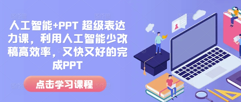 人工智能+PPT 超级表达力课，利用人工智能少改稿高效率，又快又好的完成PPT-网创源码