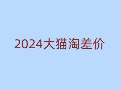 2024版大猫淘差价课程,新手也能学的无货源电商课程-网创源码