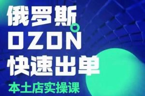 俄罗斯OZON本土店实操课,OZON本土店运营选品变现-网创源码