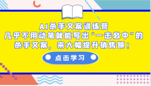 AI杀手文案训练营:几乎不用动笔就能写出“一击必中”的杀手文案,来大幅提升销售额!-网创源码
