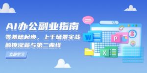 AI 办公副业指南：零基础起步，上千场景实战，解锁涨薪与第二曲线-网创源码
