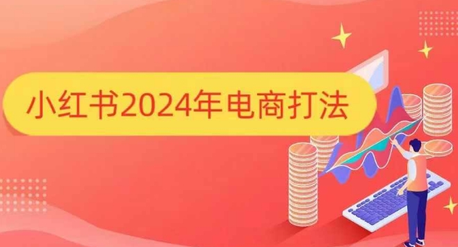 小红书2024年电商打法,手把手教你如何打爆小红书店铺-网创源码