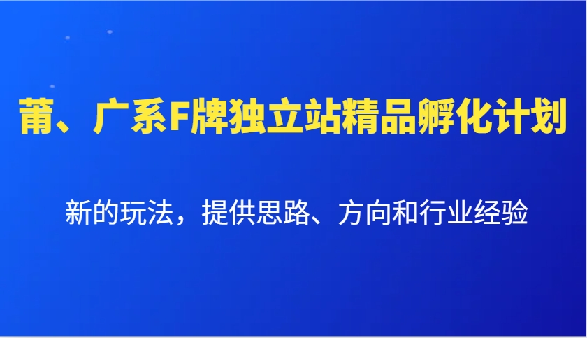 莆、广系F牌独立站精品孵化计划，新的玩法，提供思路、方向和行业经验-网创源码