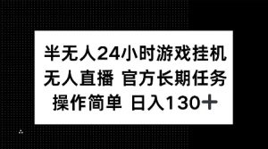半无人24小时游戏挂JI，官方长期任务，操作简单 日入130+【揭秘】-网创源码