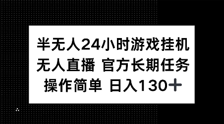 半无人24小时游戏挂JI，官方长期任务，操作简单 日入130+【揭秘】-网创源码