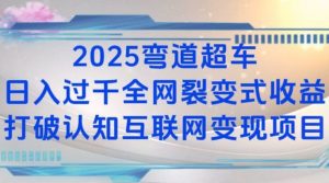 2025弯道超车日入过K全网裂变式收益打破认知互联网变现项目【揭秘】-网创源码