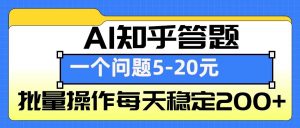 AI知乎答题掘金，一个问题收益5-20元，批量操作每天稳定200+-网创源码