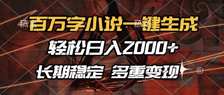 百万字小说一键生成，轻松日入2000+，长期稳定可做，多种变现方式-网创源码