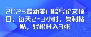 2025最新零门槛写论文项目,每天2-3小时,复制粘贴,轻松日入3张,附详细资料教程【揭秘】-网创源码