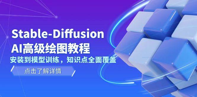 Stable Diffusion AI高级绘图教程,安装到模型训练,知识点全面覆盖-网创源码