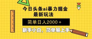 今日头条最新暴利掘金玩法 Al辅助，当天起号，轻松矩阵 第二天见收益，...-网创源码