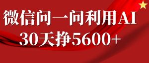 微信问一问分成计划，30天挣5600+，回答问题就能赚钱(附提示词)-网创源码