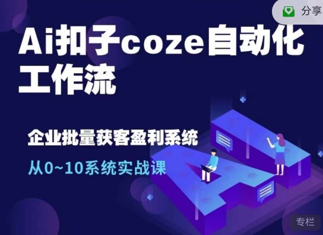 Ai扣子coze自动化工作流,从0~10系统实战课,10个人的工作量1个人完成-网创源码