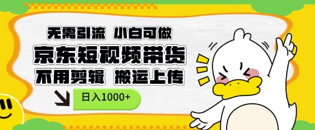 无需引流,小白可做,京东短现频带货,不用剪辑,搬运上传,日入1k【揭秘】-网创源码