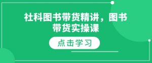 社科图书带货精讲，图书带货实操课-网创源码