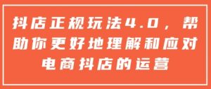 抖店正规玩法4.0，帮助你更好地理解和应对电商抖店的运营-网创源码