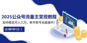 2025众公号流量主变现教程:如何稳定月入几万,新手新号也能操作-网创源码