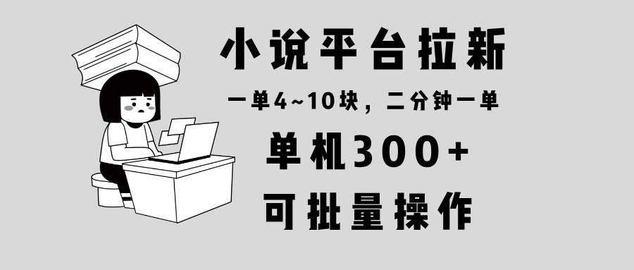 小说平台拉新，单机300+，两分钟一单4~10块，操作简单可批量。-网创源码