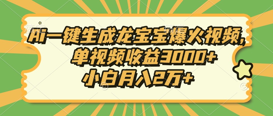 Ai一键生成龙宝宝爆火视频，单视频收益3000+，小白月入2万+-网创源码