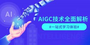 AIGC技术全面解析，从指令优化到生活应用，再到商业落地，一站式学习体验-网创源码