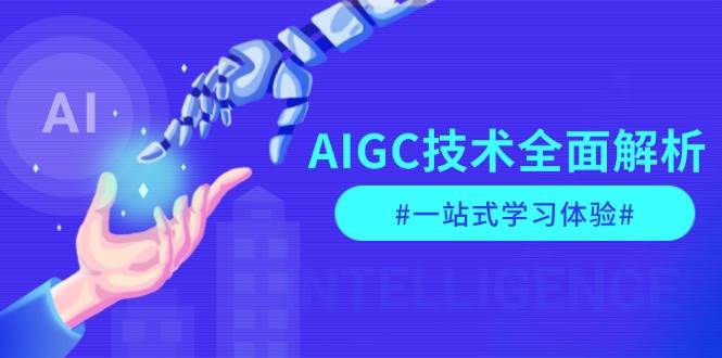 AIGC技术全面解析，从指令优化到生活应用，再到商业落地，一站式学习体验-网创源码