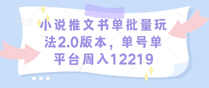 小说推文书单批量玩法2.0版本,单号单平台周入12219-网创源码