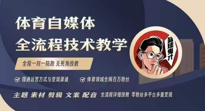 体育自媒体创作全流程讲解,百万大V带你全流程学习体育自媒体短视频文案创作、视频制作和账号运营-网创源码