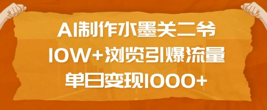 AI制作水墨关二爷，10W+浏览引爆流量，单日变现1k-网创源码