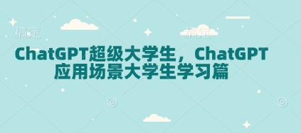 ChatGPT超级大学生,ChatGPT 应用场景大学生学习篇-网创源码