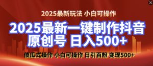 2025最新零基础制作100%过原创的美女抖音号,轻松日引百粉,后端转化日入5张-网创源码