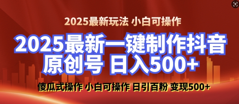 2025最新零基础制作100%过原创的美女抖音号,轻松日引百粉,后端转化日入5张-网创源码