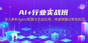 AI+行业实战班,深入解析Agent配置与实战应用,快速掌握AI落地技巧-网创源码