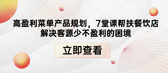 高盈利菜单产品规划,7堂课帮扶餐饮店解决客源少不盈利的困境-网创源码
