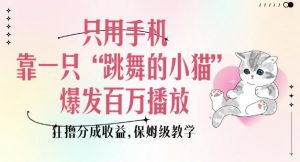 只用手机靠一只“跳舞的小猫”爆发百万播放，狂撸分成收益，保姆级教学-网创源码