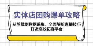 实体店-团购爆单攻略：从剪辑到数据采集，全面解析直播技巧，打造高效...-网创源码