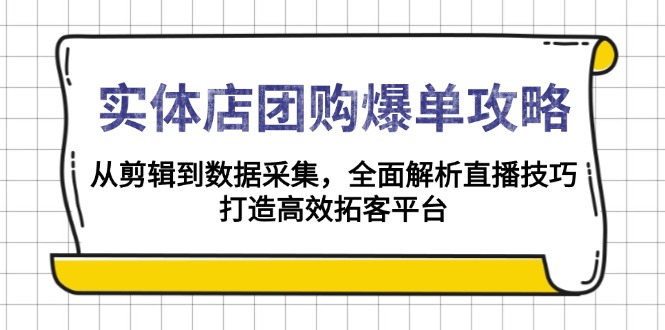 实体店-团购爆单攻略:从剪辑到数据采集,全面解析直播技巧,打造高效…-网创源码