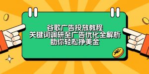 谷歌广告投放教程:关键词调研至广告优化全解析,助你轻松挣美金-网创源码