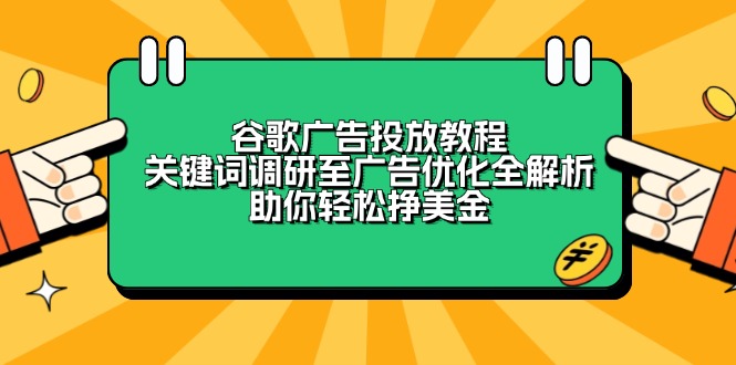 谷歌广告投放教程:关键词调研至广告优化全解析,助你轻松挣美金-网创源码